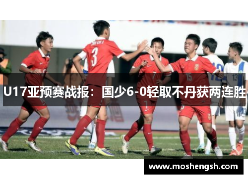 U17亚预赛战报：国少6-0轻取不丹获两连胜