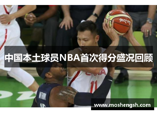 中国本土球员NBA首次得分盛况回顾