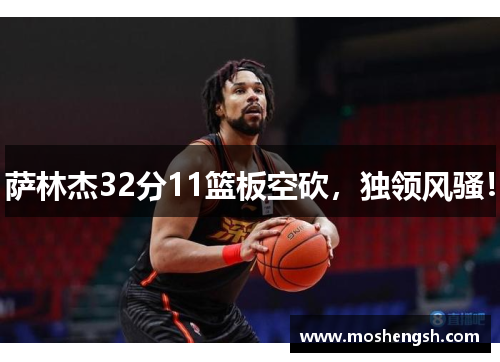 萨林杰32分11篮板空砍，独领风骚！